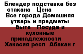 Блендер подставка без стакана › Цена ­ 1 500 - Все города Домашняя утварь и предметы быта » Посуда и кухонные принадлежности   . Хакасия респ.,Абакан г.